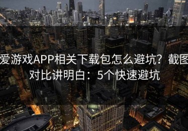 爱游戏APP相关下载包怎么避坑？截图对比讲明白：5个快速避坑