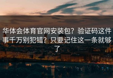 华体会体育官网安装包？验证码这件事千万别犯错？只要记住这一条就够了