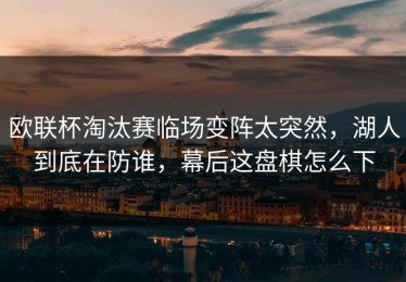 欧联杯淘汰赛临场变阵太突然，湖人到底在防谁，幕后这盘棋怎么下