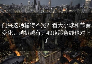 门兴这场输得不冤？看大小球和节奏变化，越扒越有，49tk那条线也对上了
