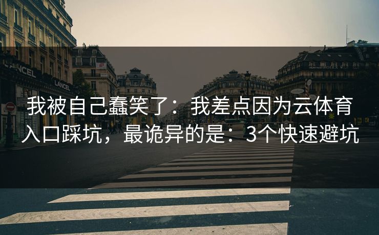 我被自己蠢笑了:我差点因为云体育入口踩坑,最诡异的是:3个快速避坑 我被自己蠢笑了:我差点因为云体育入口踩坑,最诡异的是:3个快速避坑