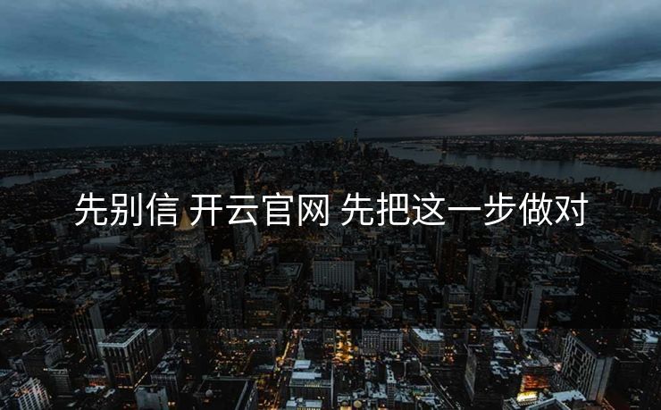 先别信 开云官网 先把这一步做对