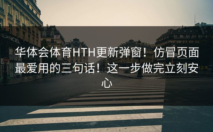 华体会体育HTH更新弹窗！仿冒页面最爱用的三句话！这一步做完立刻安心