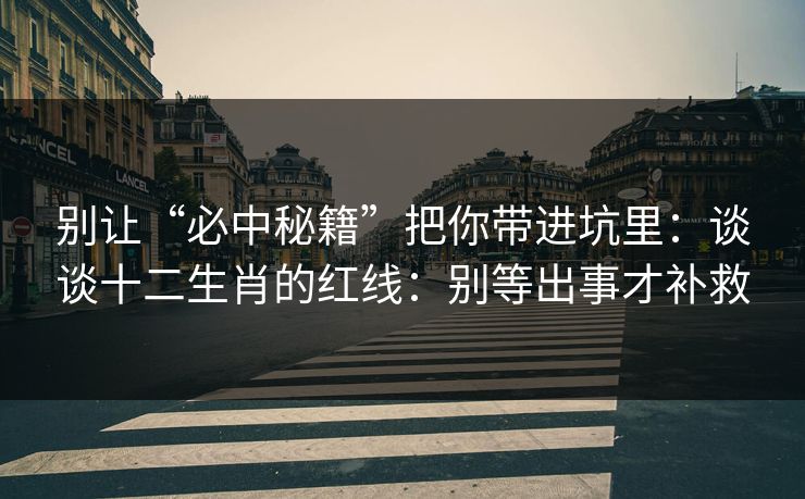 别让“必中秘籍”把你带进坑里：谈谈十二生肖的红线：别等出事才补救