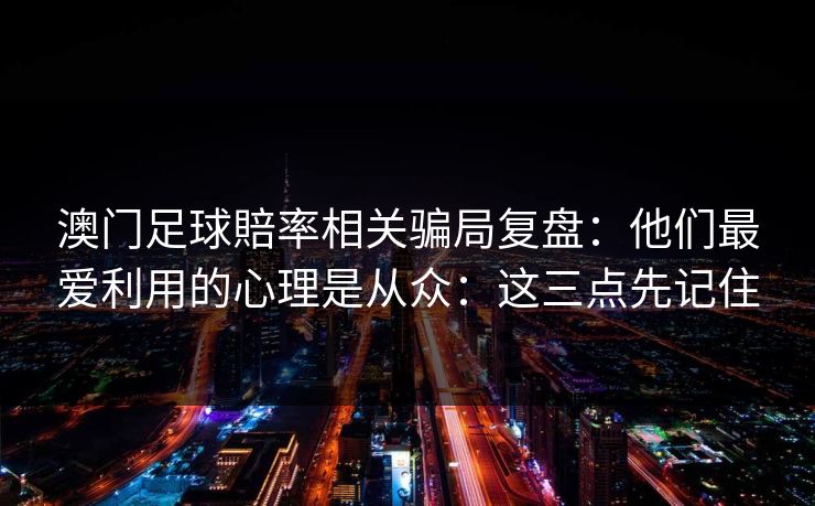 澳门足球賠率相关骗局复盘：他们最爱利用的心理是从众：这三点先记住
